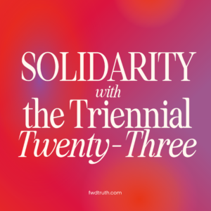 Solidarity with the Triennial Twenty-Three fwdtruth.com/