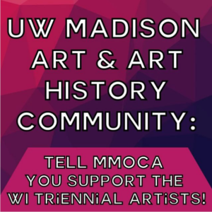 UW Madison Art & Art History Community: Tell MMOCA You Support the WI Triennial Artists!